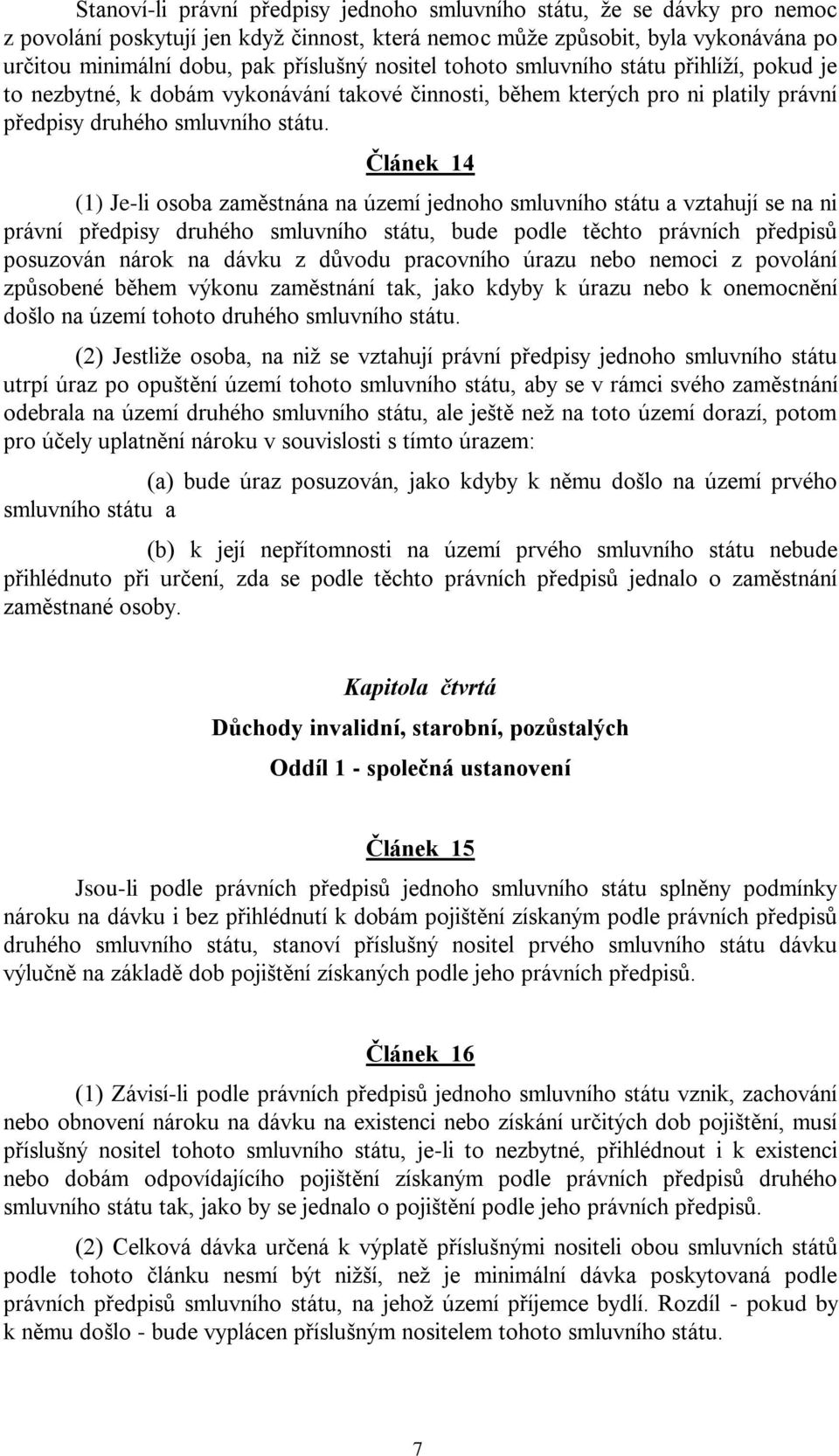 Článek 14 (1) Je-li osoba zaměstnána na území jednoho smluvního státu a vztahují se na ni právní předpisy druhého smluvního státu, bude podle těchto právních předpisů posuzován nárok na dávku z