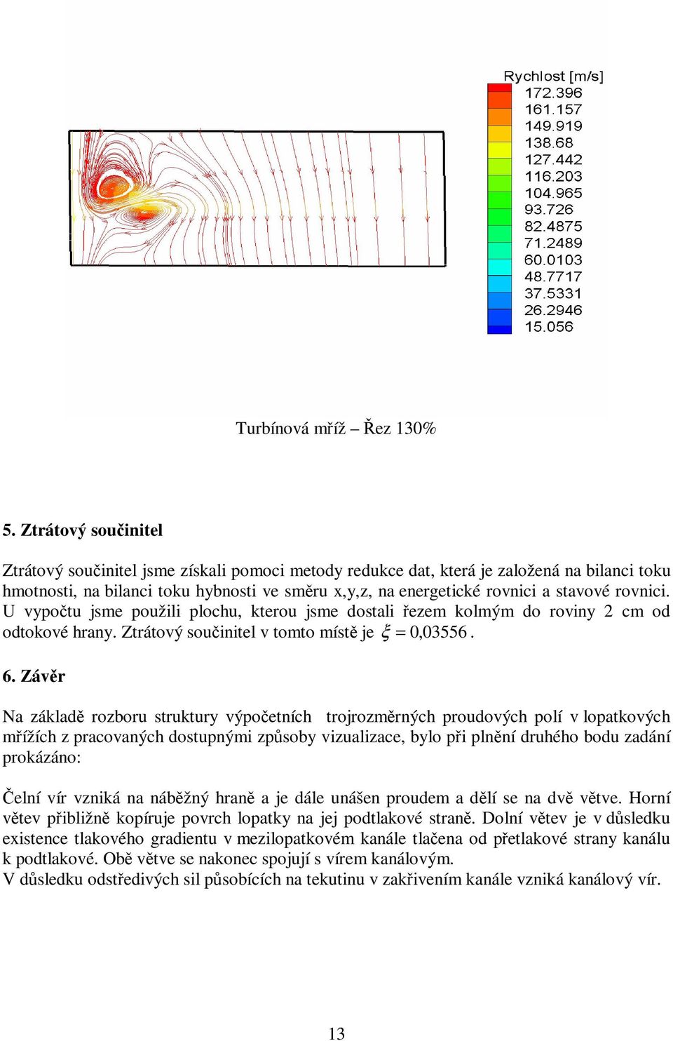 rovnici. U vypočtu jsme použili plochu, kterou jsme dostali řezem kolmým do roviny 2 cm od odtokové hrany. Ztrátový součinitel v tomto místě je ξ = 0, 03556. 6.