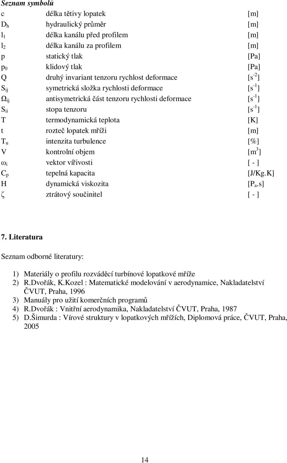 [K] t rozteč lopatek mříži [m] T u intenzita turbulence [%] V kontrolní objem [m 3 ] ω i vektor vířivosti [ - ] C p tepelná kapacita [J/Kg.K] Η dynamická viskozita [P a.