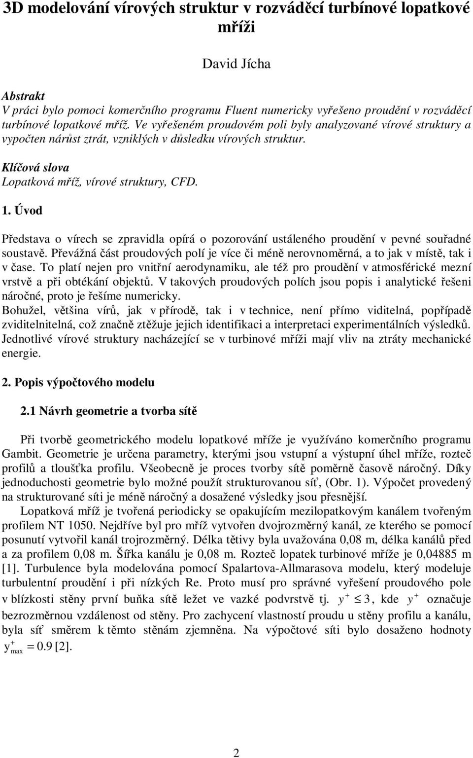 Úvod Představa o vírech se zpravidla opírá o pozorování ustáleného proudění v pevné souřadné soustavě. Převážná část proudových polí je více či méně nerovnoměrná, a to jak v místě, tak i v čase.