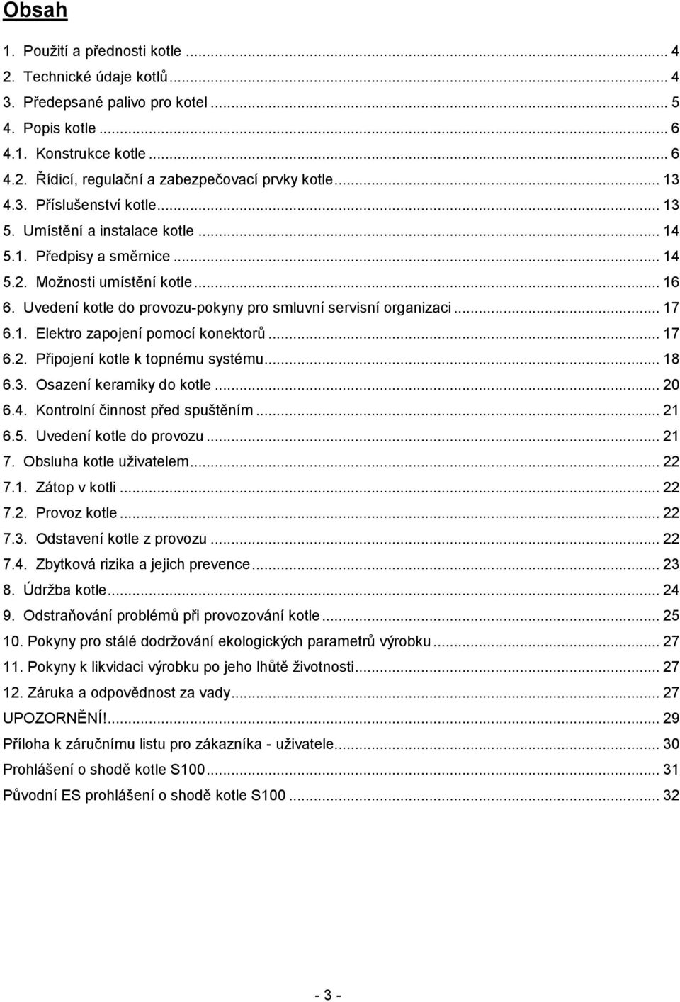 Uvedení kotle do provozu-pokyny pro smluvní servisní organizaci... 17 6.1. Elektro zapojení pomocí konektorů... 17 6.2. Připojení kotle k topnému systému... 18 6.3. Osazení keramiky do kotle... 20 6.