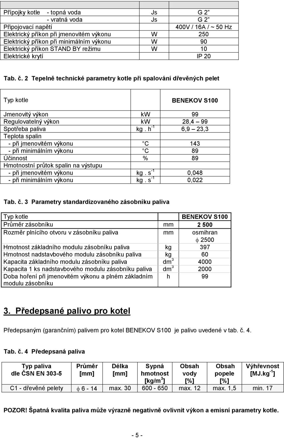 2 Tepelně technické parametry kotle při spalování dřevěných pelet Typ kotle BENEKOV S100 Jmenovitý výkon kw 99 Regulovatelný výkon kw 28,4 99 Spotřeba paliva kg.