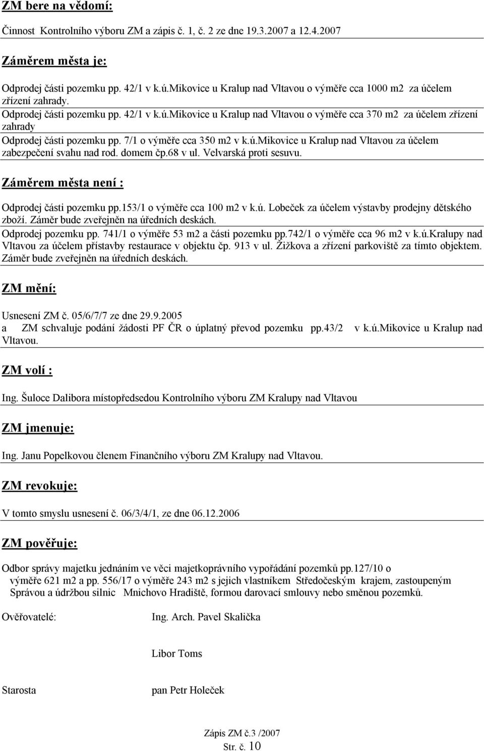 7/1 o výměře cca 350 m2 v k.ú.mikovice u Kralup nad Vltavou za účelem zabezpečení svahu nad rod. domem čp.68 v ul. Velvarská proti sesuvu. Záměrem města není : Odprodej části pozemku pp.