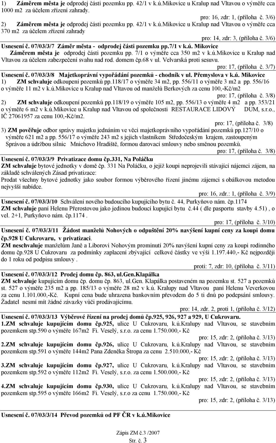 07/03/3/7 Záměr města - odprodej části pozemku pp.7/1 v k.ú. Mikovice Záměrem města je odprodej části pozemku pp. 7/1 o výměře cca 350 m2 v k.ú.mikovice u Kralup nad Vltavou za účelem zabezpečení svahu nad rod.