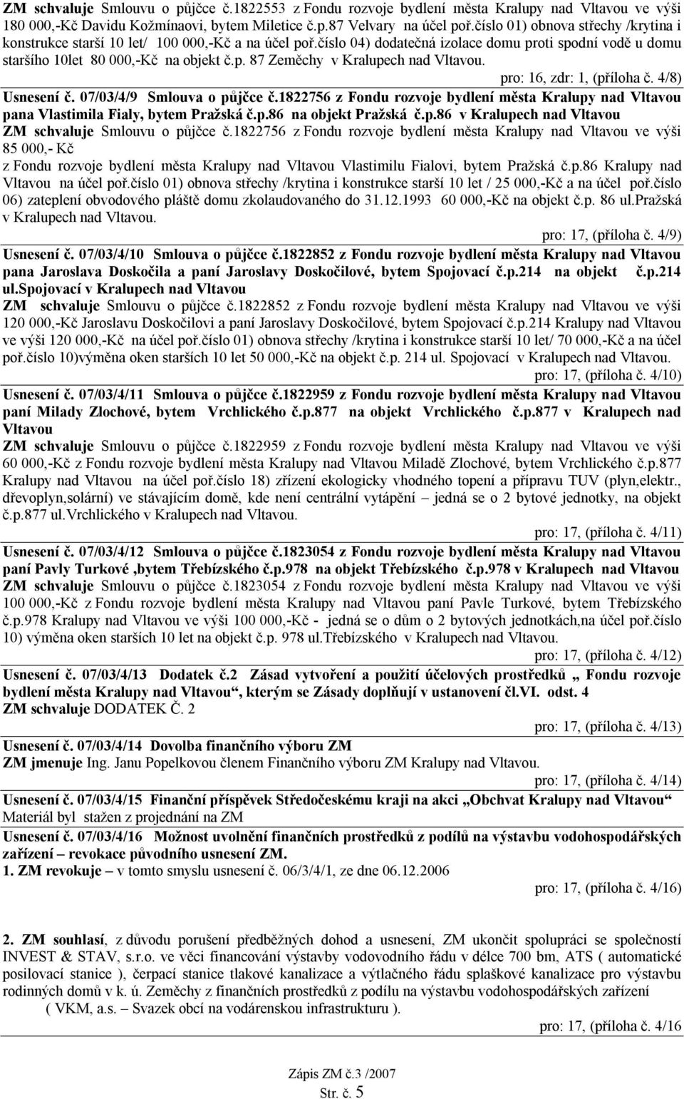 pro: 16, zdr: 1, (příloha č. 4/8) Usnesení č. 07/03/4/9 Smlouva o půjčce č.1822756 z Fondu rozvoje bydlení města Kralupy nad Vltavou pana Vlastimila Fialy, bytem Pražská č.p.86 na objekt Pražská č.p.86 v Kralupech nad Vltavou ZM schvaluje Smlouvu o půjčce č.