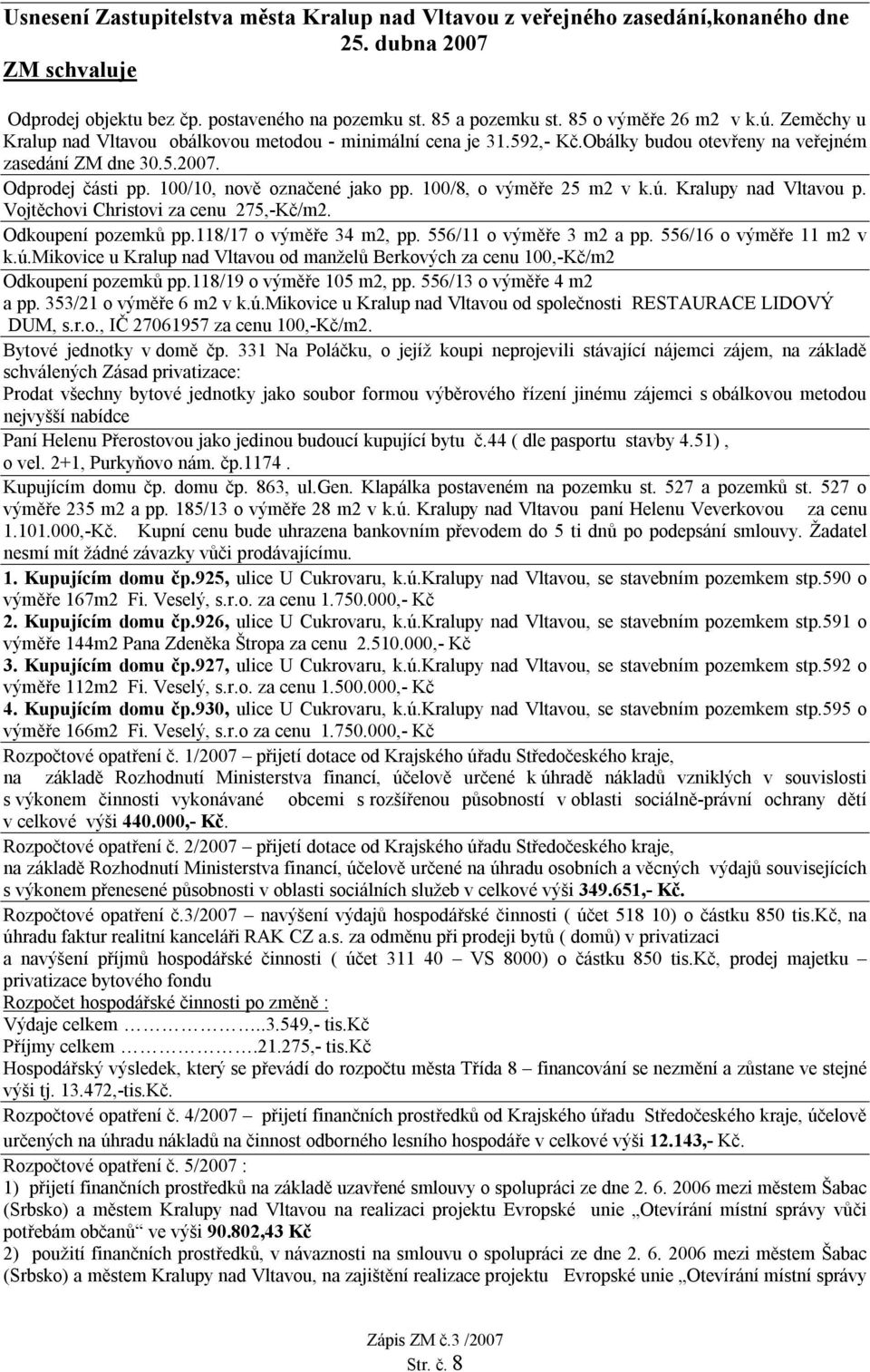 100/10, nově označené jako pp. 100/8, o výměře 25 m2 v k.ú. Kralupy nad Vltavou p. Vojtěchovi Christovi za cenu 275,-Kč/m2. Odkoupení pozemků pp.118/17 o výměře 34 m2, pp. 556/11 o výměře 3 m2 a pp.