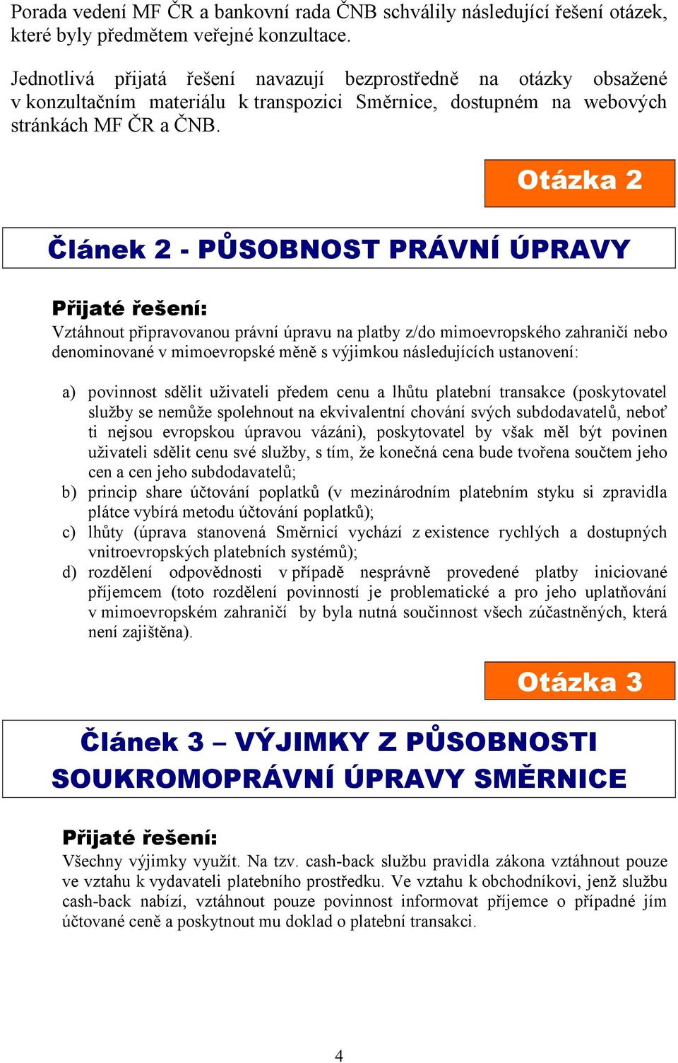 Otázka 2 Článek 2 - PŮSOBNOST PRÁVNÍ ÚPRAVY Vztáhnout připravovanou právní úpravu na platby z/do mimoevropského zahraničí nebo denominované v mimoevropské měně s výjimkou následujících ustanovení: a)