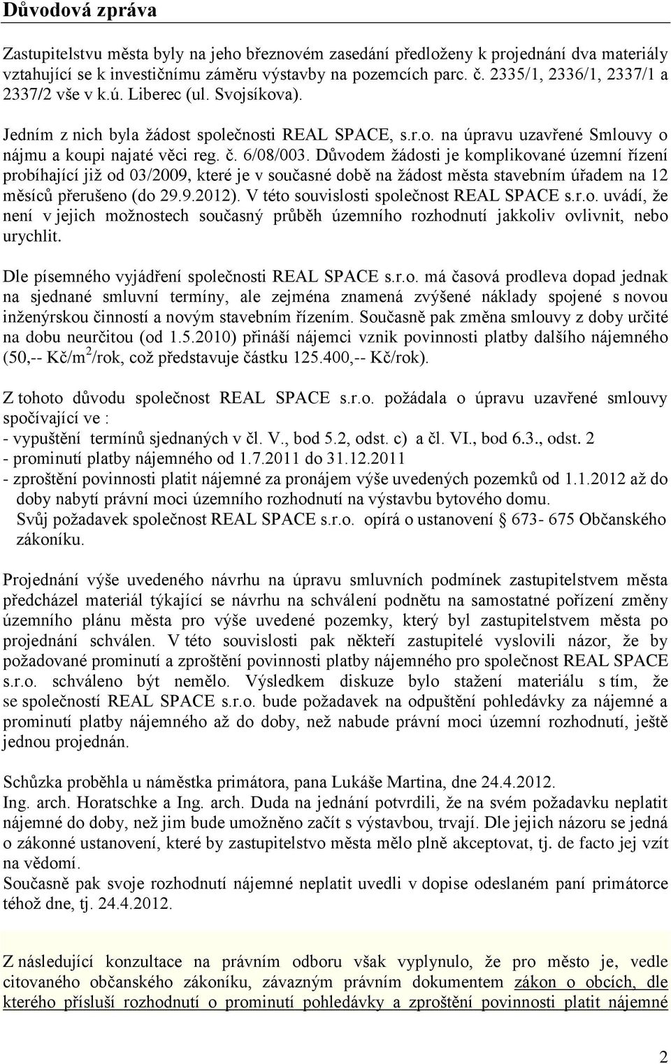 Důvodem žádosti je komplikované územní řízení probíhající již od 03/2009, které je v současné době na žádost města stavebním úřadem na 12 měsíců přerušeno (do 29.9.2012).