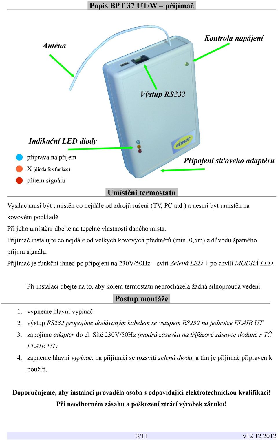 Přijímač instalujte co nejdále od velkých kovových předmětů (min. 0,5m) z důvodu špatného příjmu signálu. Přijímač je funkční ihned po připojení na 230V/50Hz svítí Zelená LED + po chvíli MODRÁ LED.