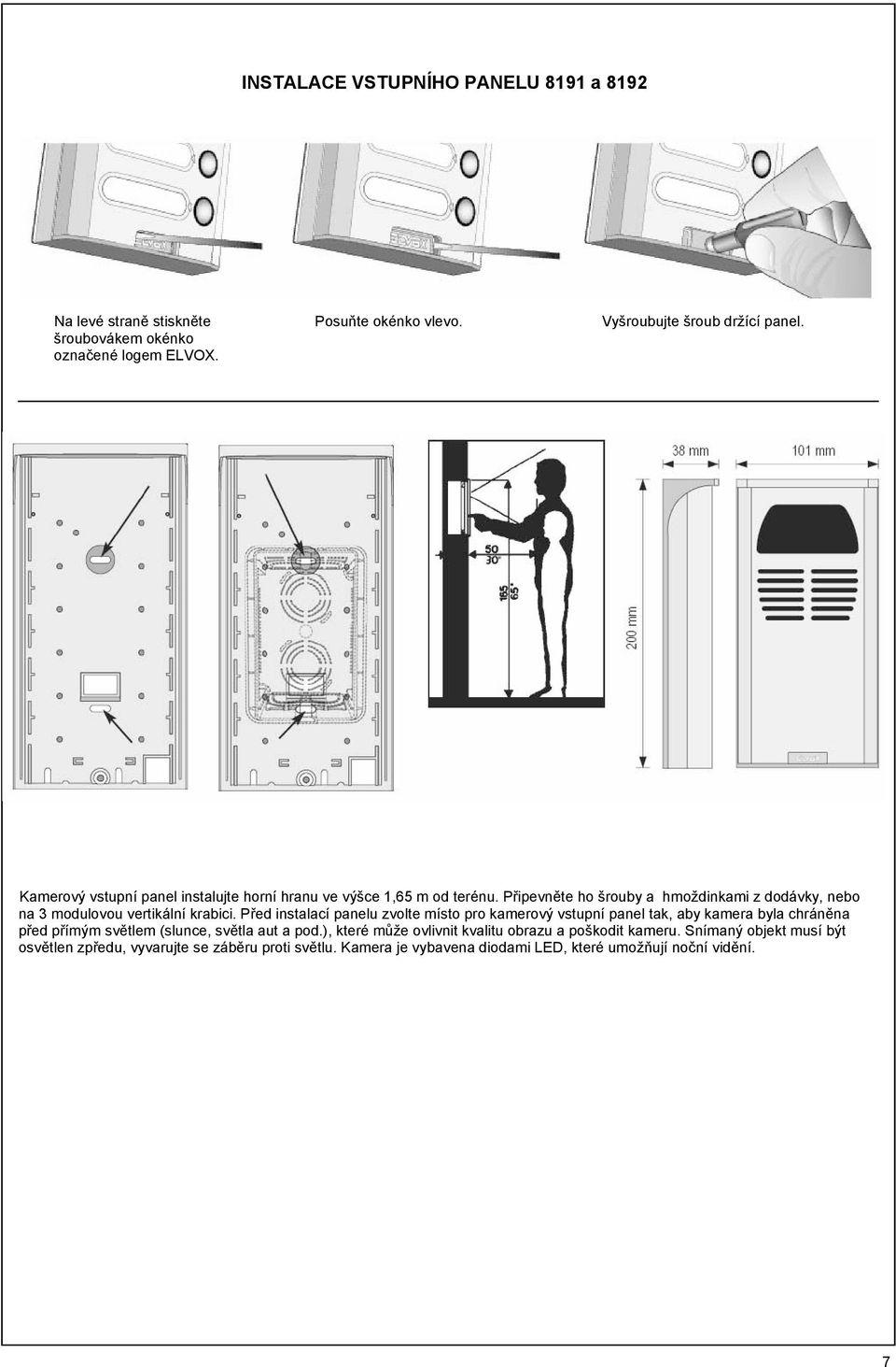 Před instalací panelu zvolte místo pro kamerový vstupní panel tak, aby kamera byla chráněna před přímým světlem (slunce, světla aut a pod.