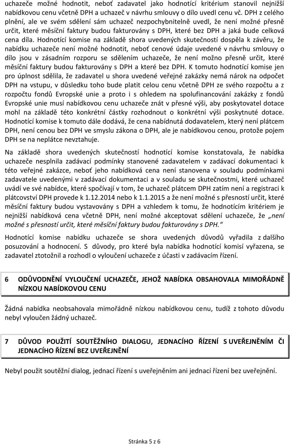 Hodnotící komise na základě shora uvedených skutečností dospěla k závěru, že nabídku uchazeče není možné hodnotit, neboť cenové údaje uvedené v návrhu smlouvy o dílo jsou v zásadním rozporu se