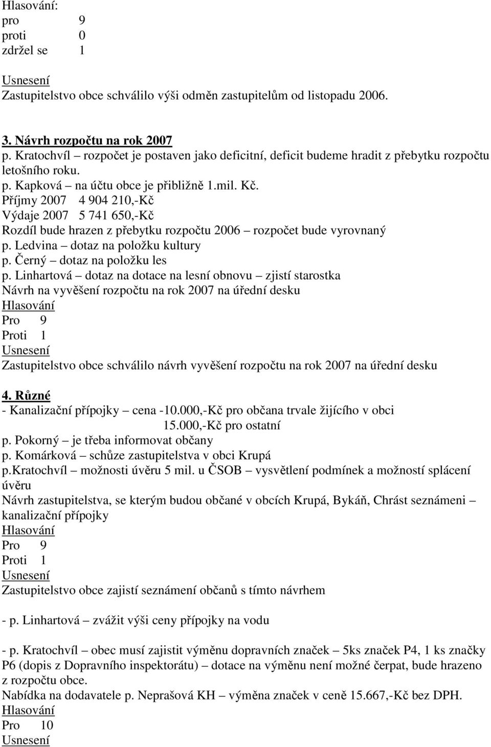 Příjmy 2007 4 904 210,-Kč Výdaje 2007 5 741 650,-Kč Rozdíl bude hrazen z přebytku rozpočtu 2006 rozpočet bude vyrovnaný p. Ledvina dotaz na položku kultury p. Černý dotaz na položku les p.