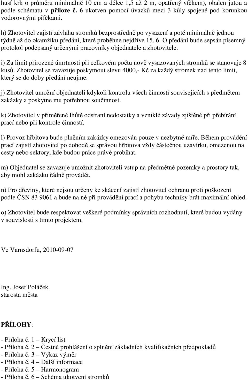 O předání bude sepsán písemný protokol podepsaný určenými pracovníky objednatele a zhotovitele. i) Za limit přirozené úmrtnosti při celkovém počtu nově vysazovaných stromků se stanovuje 8 kusů.