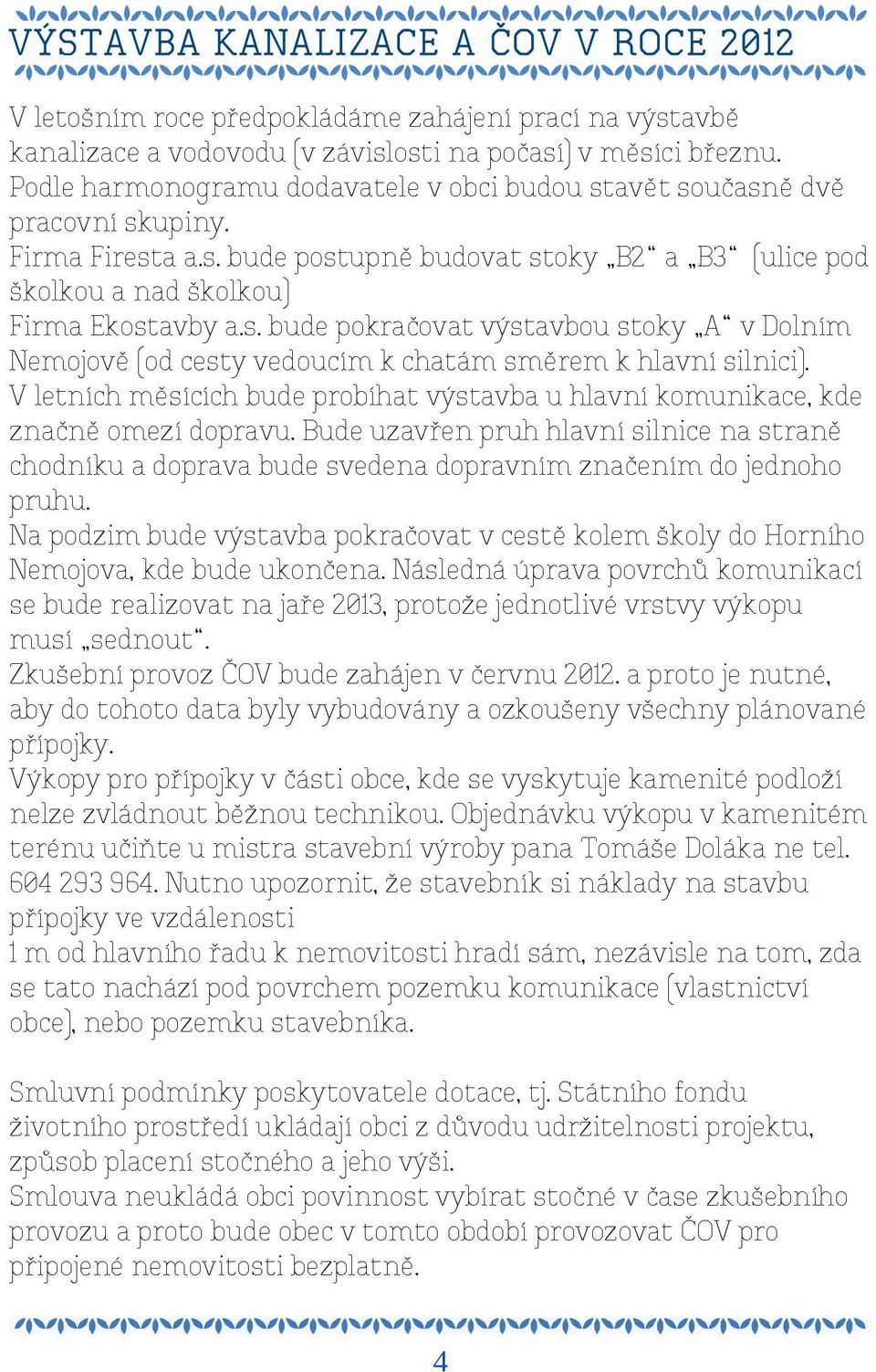 V letních měsících bude probíhat výstavba u hlavní komunikace, kde značně omezí dopravu. Bude uzavřen pruh hlavní silnice na straně chodníku a doprava bude svedena dopravním značením do jednoho pruhu.