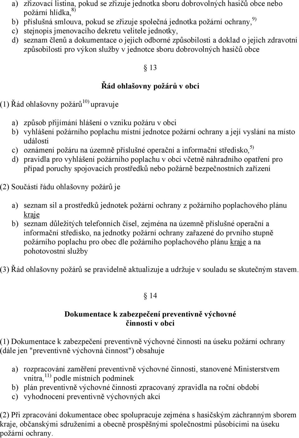 (1) Řád ohlašovny požárů 10) upravuje 13 Řád ohlašovny požárů v obci a) způsob přijímání hlášení o vzniku požáru v obci b) vyhlášení požárního poplachu místní jednotce požární ochrany a její vyslání