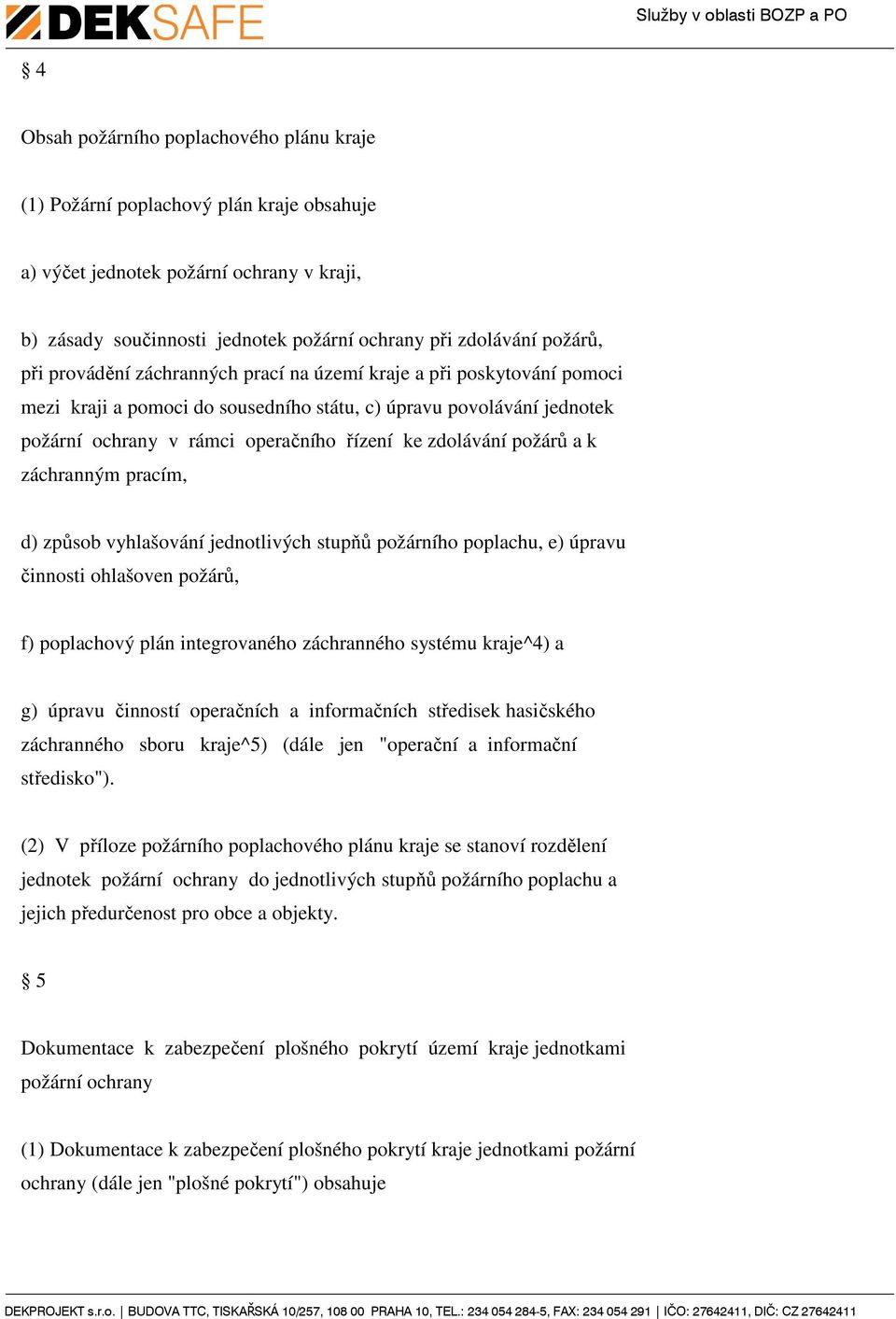 požárů a k záchranným pracím, d) způsob vyhlašování jednotlivých stupňů požárního poplachu, e) úpravu činnosti ohlašoven požárů, f) poplachový plán integrovaného záchranného systému kraje^4) a g)