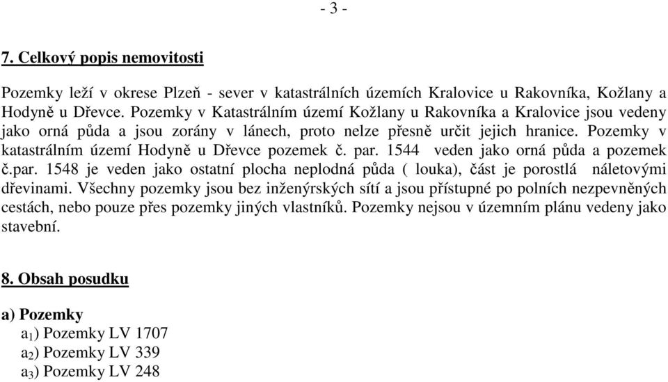 Pozemky v katastrálním území Hodyně u Dřevce pozemek č. par. 1544 veden jako orná půda a pozemek č.par. 1548 je veden jako ostatní plocha neplodná půda ( louka), část je porostlá náletovými dřevinami.