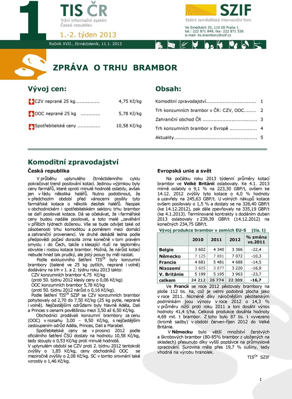 .. Trh konzumních brambor v Evropě... 2 3 4 Aktuality... 5 Komoditní zpravodajství Česká republika V průběhu uplynulého čtrnáctidenního cyklu pokračoval trend posilování kotací.