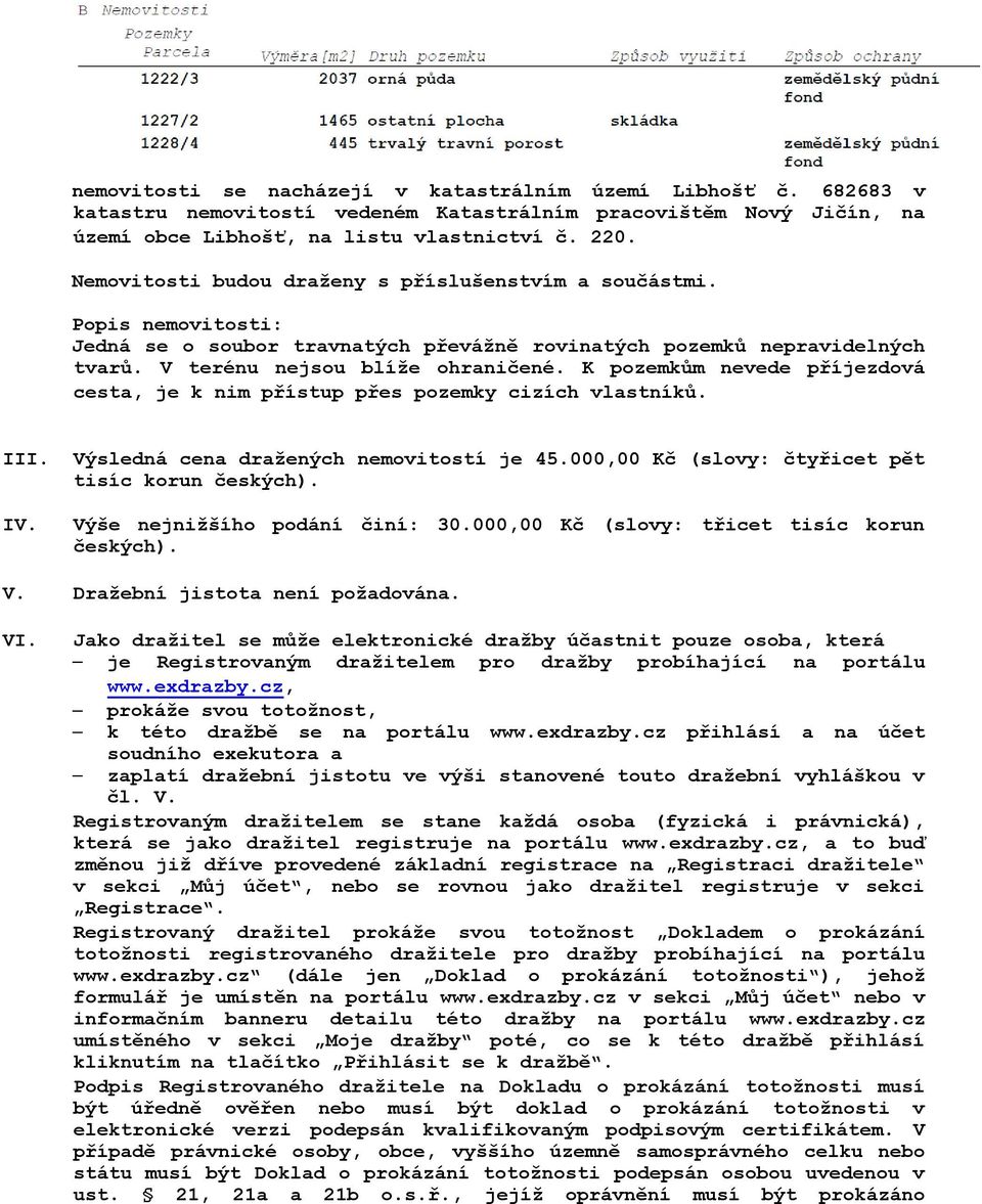 K pozemkům nevede příjezdová cesta, je k nim přístup přes pozemky cizích vlastníků. III. Výsledná cena dražených nemovitostí je 45.000,00 Kč (slovy: čtyřicet pět tisíc korun českých). IV.