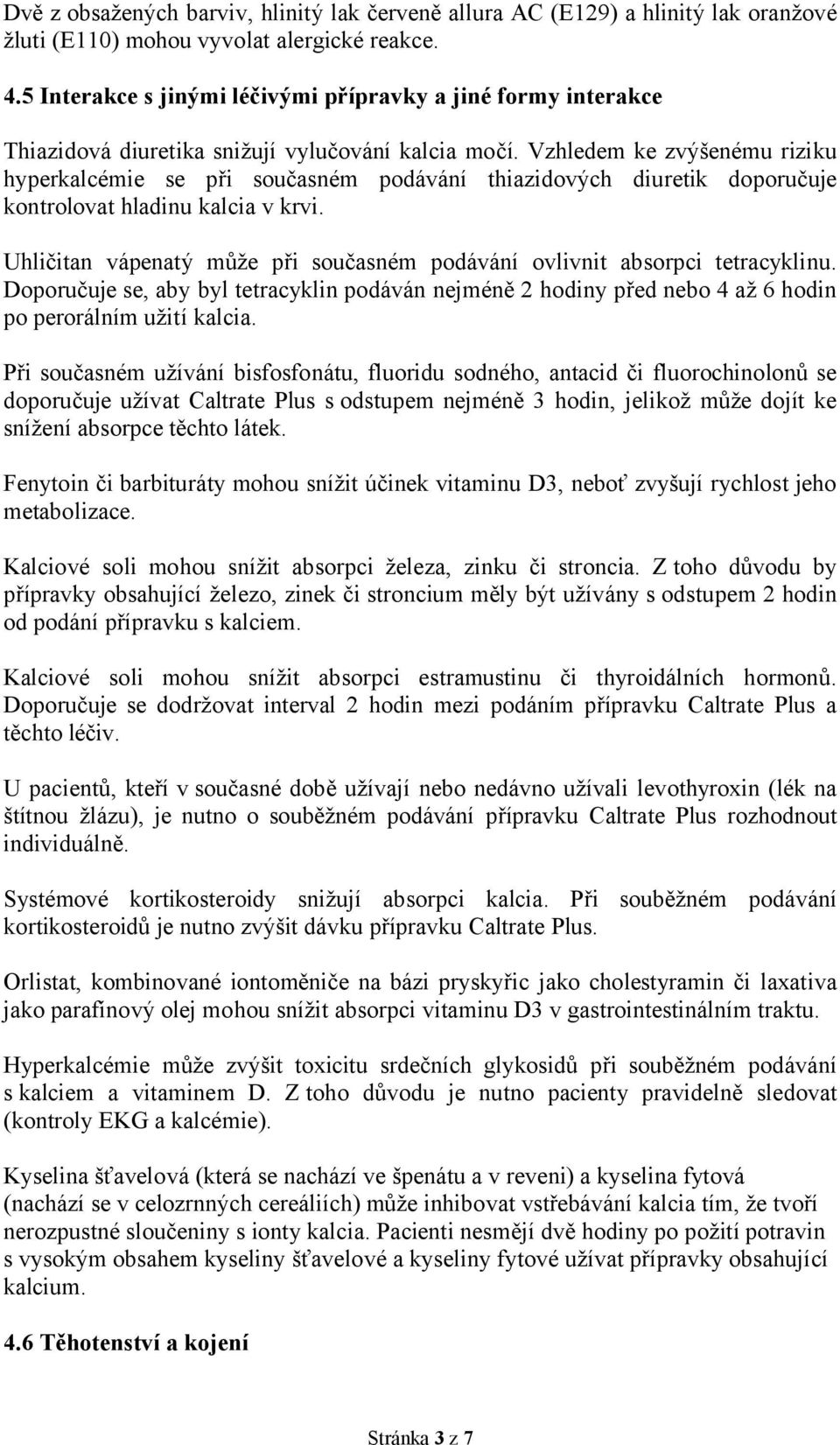 Vzhledem ke zvýšenému riziku hyperkalcémie se při současném podávání thiazidových diuretik doporučuje kontrolovat hladinu kalcia v krvi.