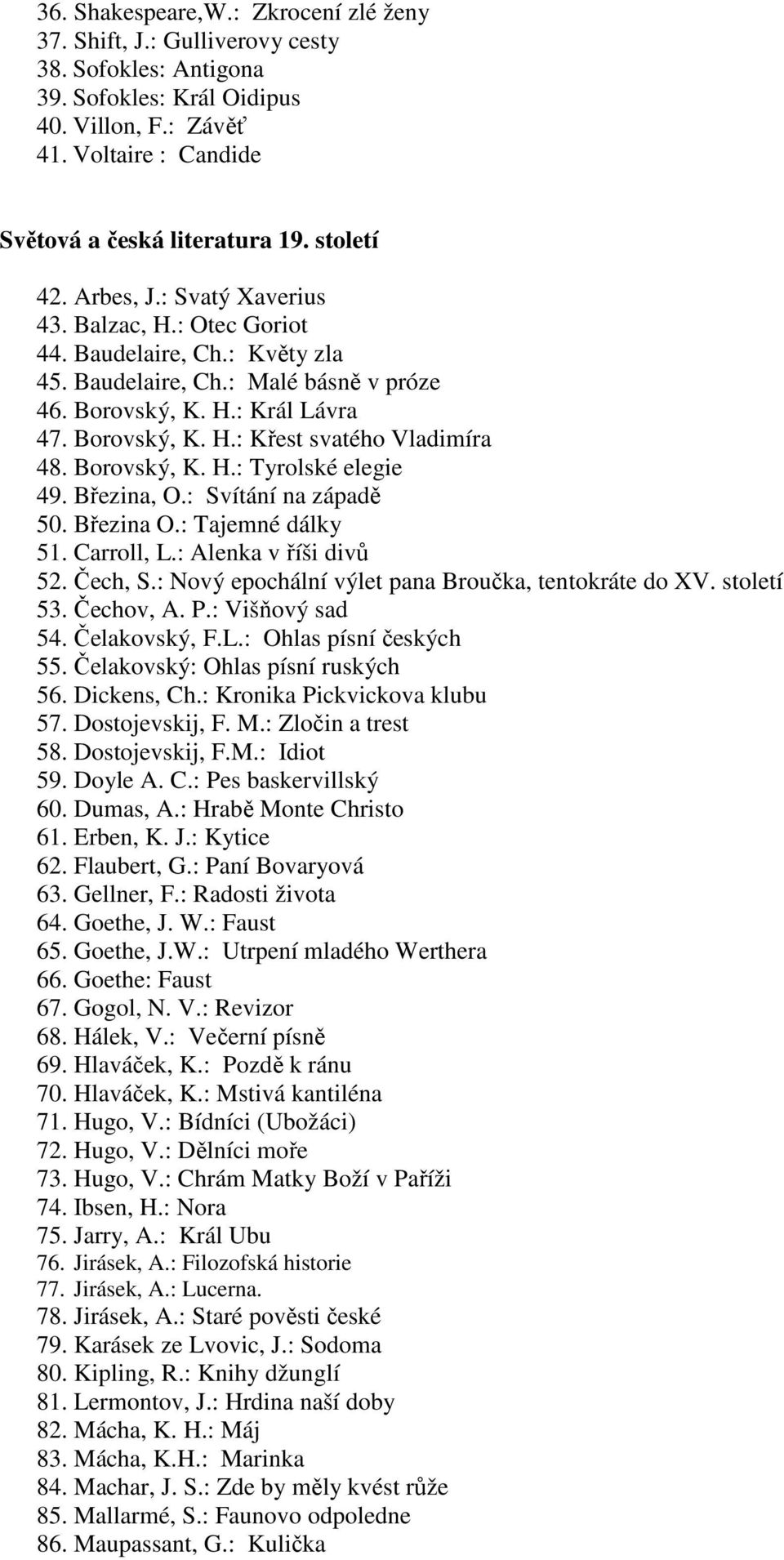 Borovský, K. H.: Tyrolské elegie 49. Březina, O.: Svítání na západě 50. Březina O.: Tajemné dálky 51. Carroll, L.: Alenka v říši divů 52. Čech, S.: Nový epochální výlet pana Broučka, tentokráte do XV.