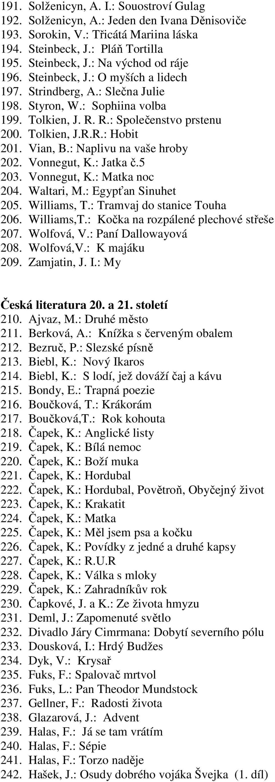 : Naplivu na vaše hroby 202. Vonnegut, K.: Jatka č.5 203. Vonnegut, K.: Matka noc 204. Waltari, M.: Egypťan Sinuhet 205. Williams, T.: Tramvaj do stanice Touha 206. Williams,T.