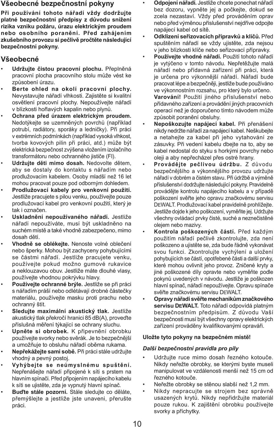 Přeplněná pracovní plocha pracovního stolu může vést ke způsobení úrazu. Berte ohled na okolí pracovní plochy. Nevystavujte nářadí vlhkosti. Zajistěte si kvalitní osvětlení pracovní plochy.