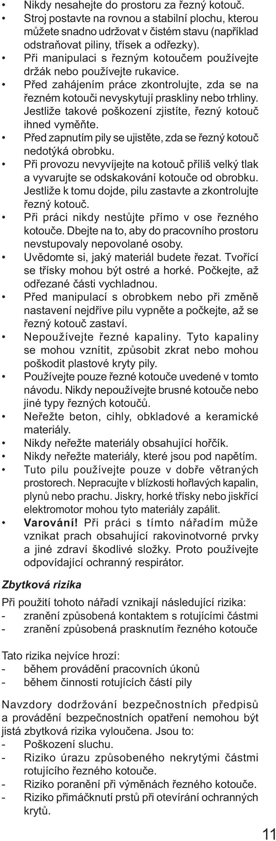 Jestliže takové poškození zjistíte, řezný kotouč ihned vyměňte. Před zapnutím pily se ujistěte, zda se řezný kotouč nedotýká obrobku.