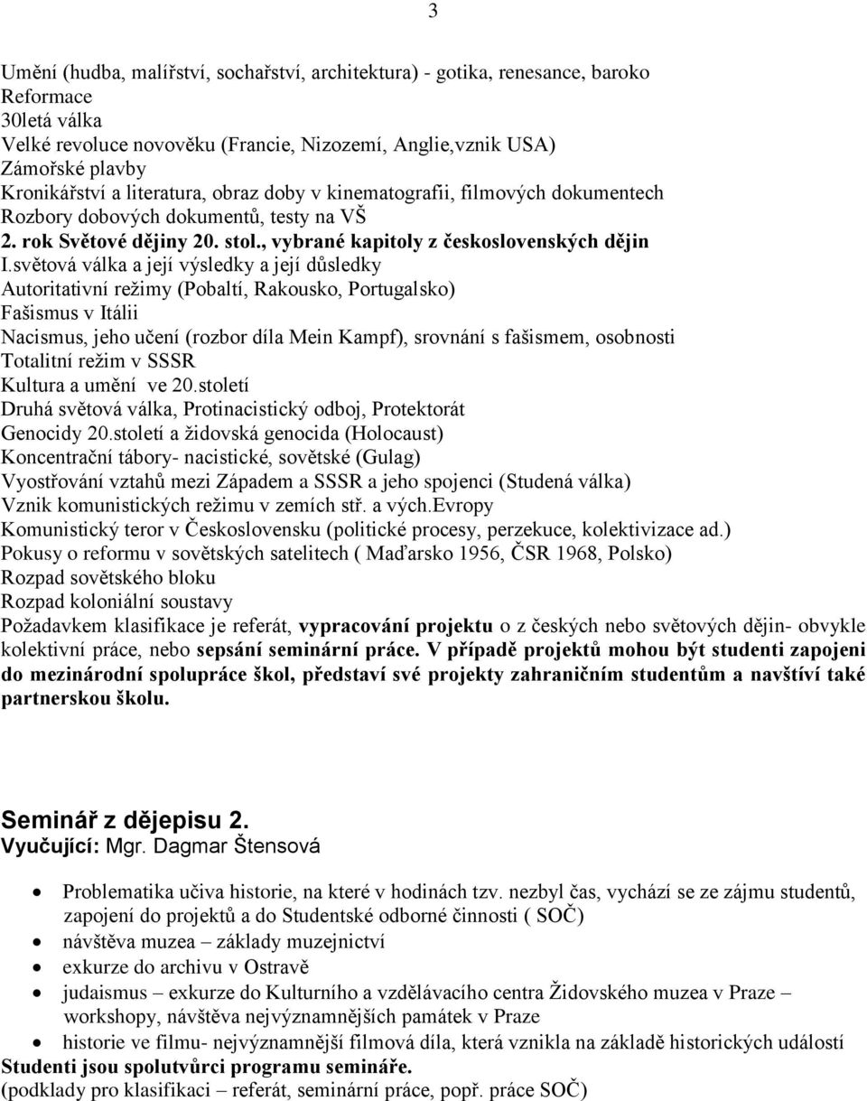 světová válka a její výsledky a její důsledky Autoritativní reţimy (Pobaltí, Rakousko, Portugalsko) Fašismus v Itálii Nacismus, jeho učení (rozbor díla Mein Kampf), srovnání s fašismem, osobnosti