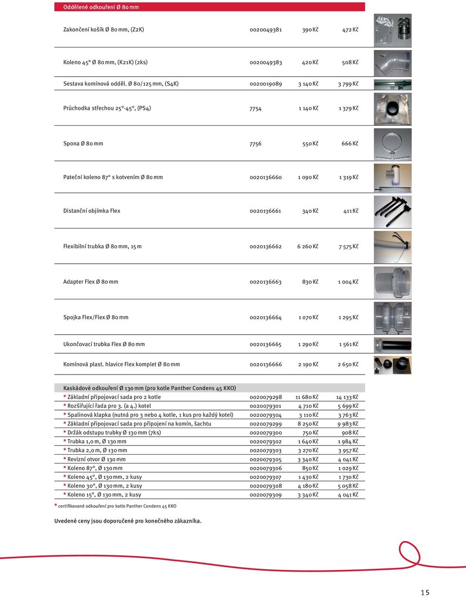 Kč Distanční objímka Flex 0020136661 340 Kč 411 Kč Flexibilní trubka Ø 80 mm, 15 m 0020136662 6 260 Kč 7 575 Kč Adapter Flex Ø 80 mm 0020136663 830 Kč 1 004 Kč Spojka Flex/Flex Ø 80 mm 0020136664 1