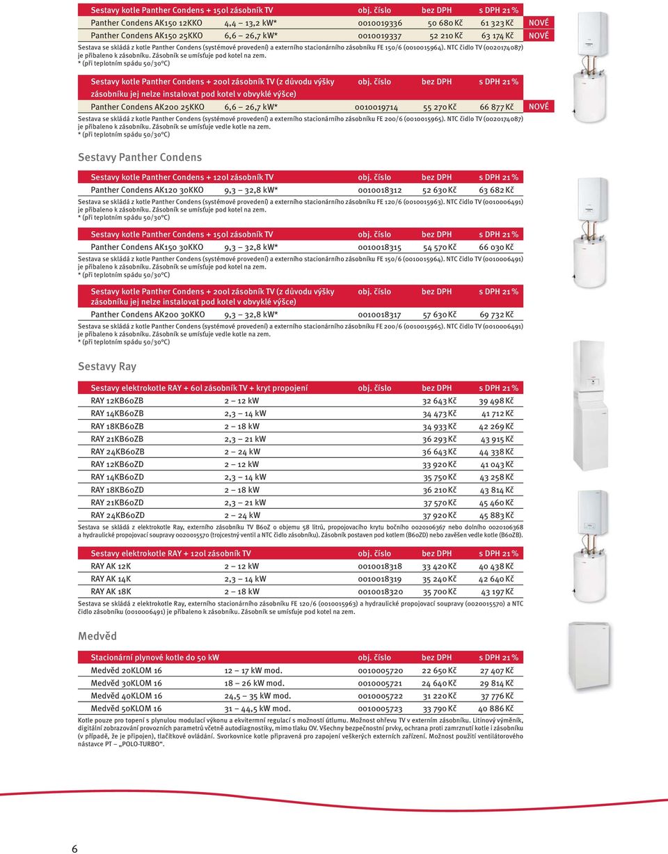 Panther Condens (systémové provedení) a externího stacionárního zásobníku FE 150/6 (0010015964). NTC čidlo TV (0020174087) je přibaleno k zásobníku. Zásobník se umísťuje pod kotel na zem.