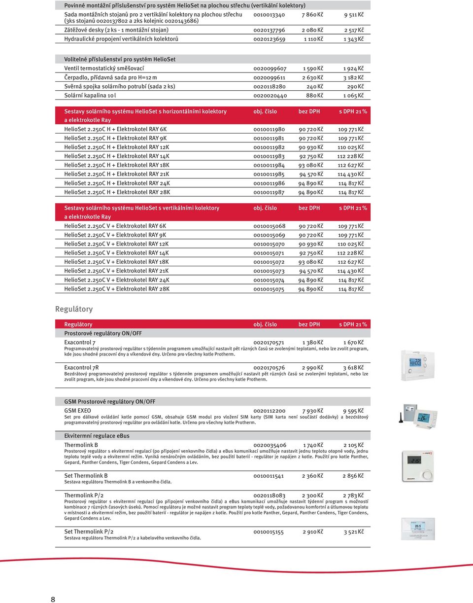 Volitelné příslušenství pro systém HelioSet Ventil termostatický směšovací 0020099607 1 590 Kč 1 924 Kč Čerpadlo, přídavná sada pro H=12 m 0020099611 2 630 Kč 3 182 Kč Svěrná spojka solárního potrubí