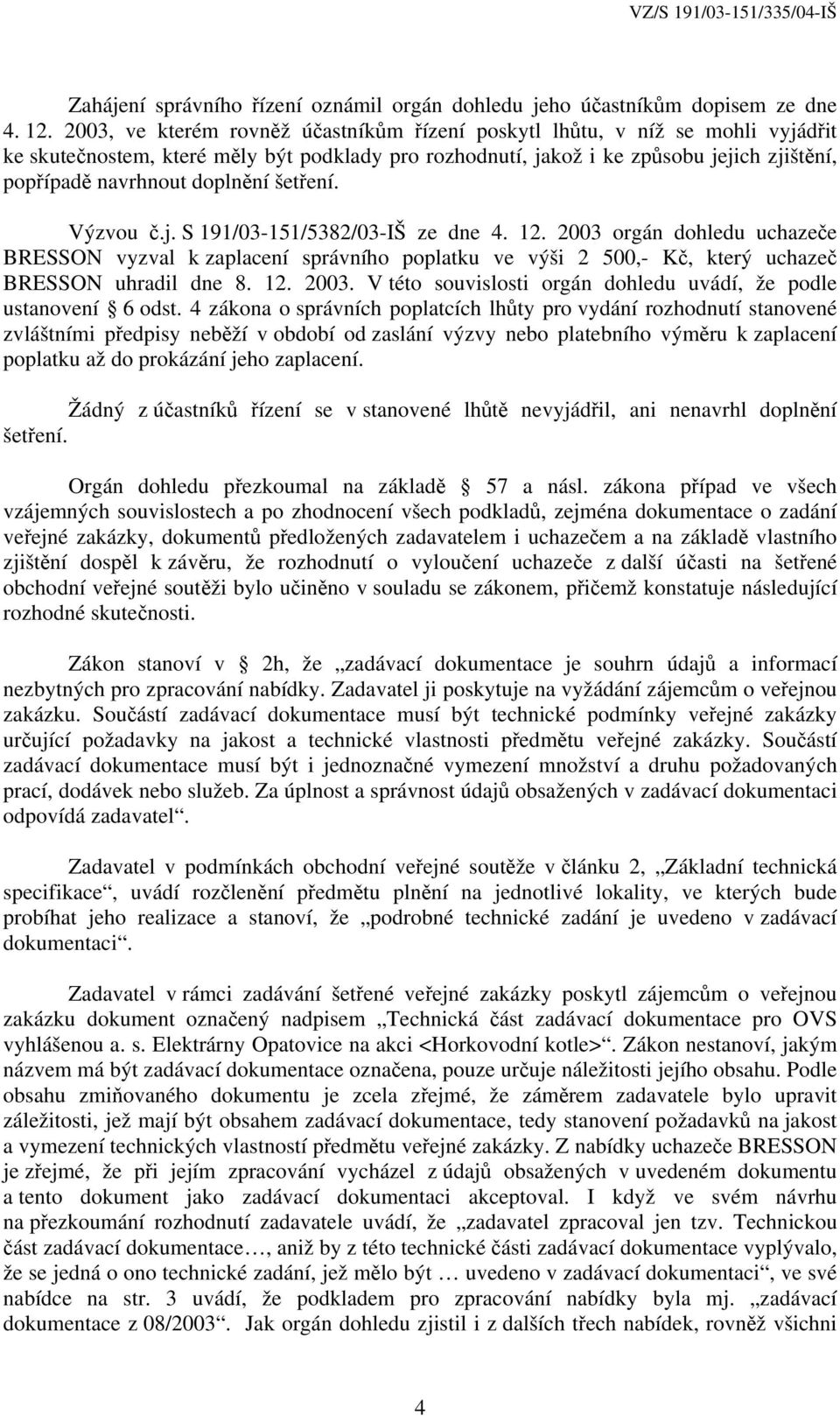 doplnění šetření. Výzvou č.j. S 191/03-151/5382/03-IŠ ze dne 4. 12. 2003 orgán dohledu uchazeče BRESSON vyzval k zaplacení správního poplatku ve výši 2 500,- Kč, který uchazeč BRESSON uhradil dne 8.