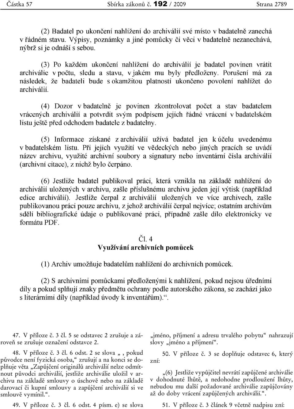 smlouvy o úschově nebo na základě darovací či kupní smlouvy a zapůjčení archiválií si ve smlouvě vymínil.. 49. V příloze č. 3 čl. 6 odst. 4 písm.