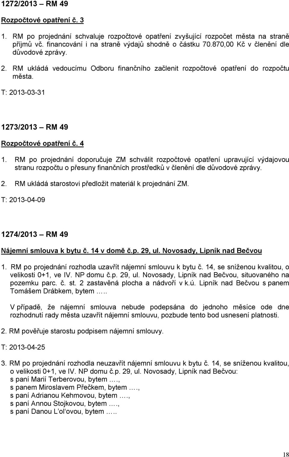 RM po projednání doporučuje ZM schválit rozpočtové opatření upravující výdajovou stranu rozpočtu o přesuny finančních prostředků v členění dle důvodové zprávy. 2.