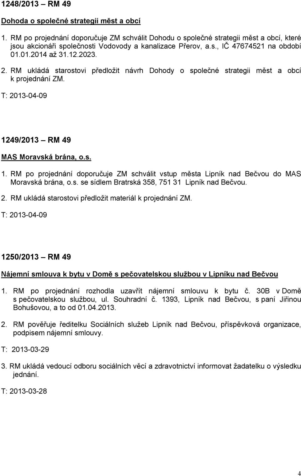 RM ukládá starostovi předložit návrh Dohody o společné strategii měst a obcí k projednání ZM. 1249/2013 RM 49 MAS Moravská brána, o.s. 1. RM po projednání doporučuje ZM schválit vstup města Lipník nad Bečvou do MAS Moravská brána, o.