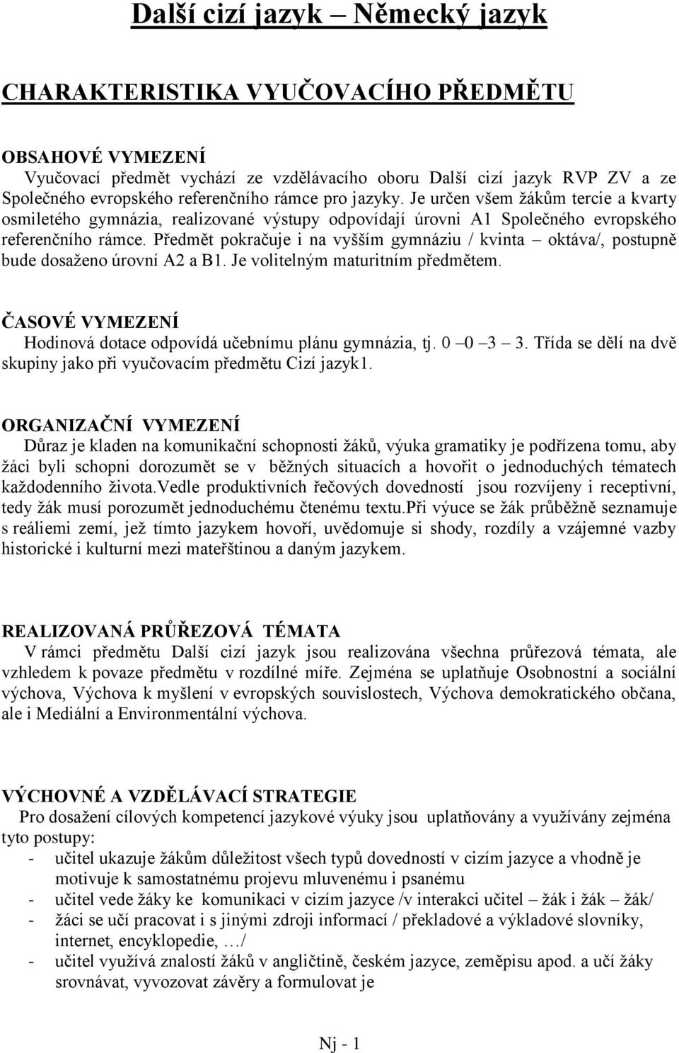 Předmět pokračuje i na vyšším gymnáziu / kvinta oktáva/, postupně bude dosaženo úrovní A2 a B1. Je volitelným maturitním předmětem.