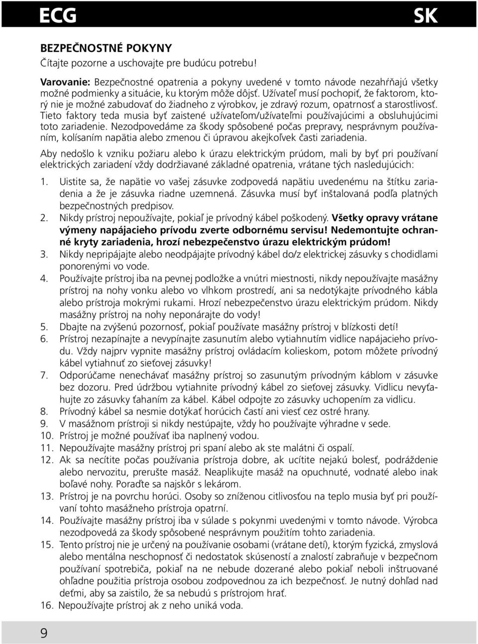 Užívateľ musí pochopiť, že faktorom, ktorý nie je možné zabudovať do žiadneho z výrobkov, je zdravý rozum, opatrnosť a starostlivosť.