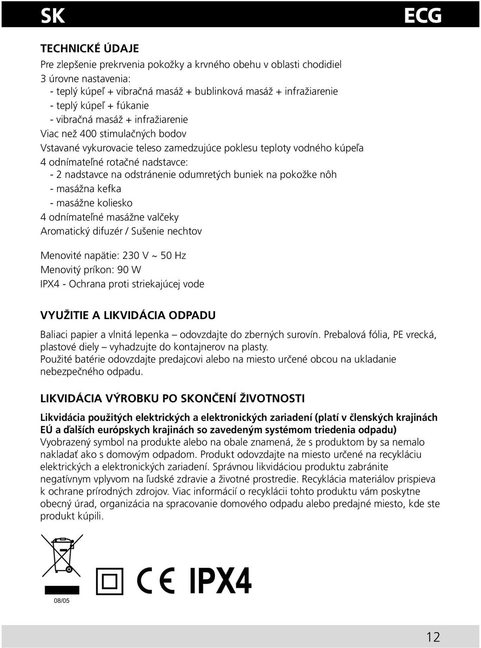 odumretých buniek na pokožke nôh - masážna kefka - masážne koliesko 4 odnímateľné masážne valčeky Aromatický difuzér / Sušenie nechtov Menovité napätie: 230 V ~ 50 Hz Menovitý príkon: 90 W IPX4 -
