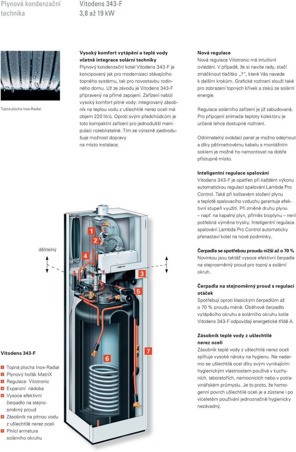 rodinného domu. Už ze závodu je Vitodens 343-F připravený na přímé zapojení. Zařízení nabízí vysoký komfort pitné vody: integrovaný zásobník na teplou vodu z ušlechtilé nerez oceli má objem 220 litrů.