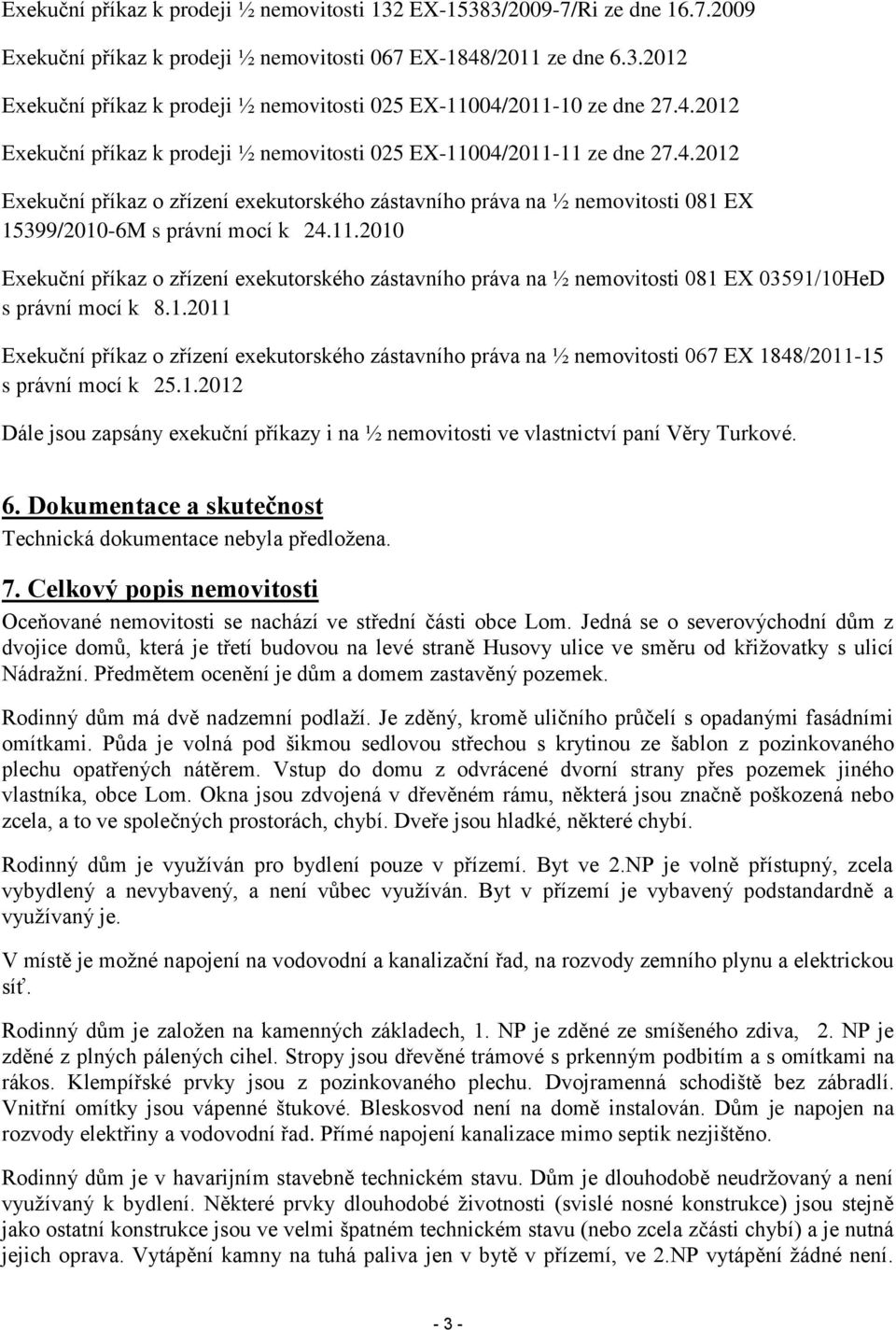 11.2010 Exekuční příkaz o zřízení exekutorského zástavního práva na ½ nemovitosti 081 EX 03591/10HeD s právní mocí k 8.1.2011 Exekuční příkaz o zřízení exekutorského zástavního práva na ½ nemovitosti 067 EX 1848/2011-15 s právní mocí k 25.