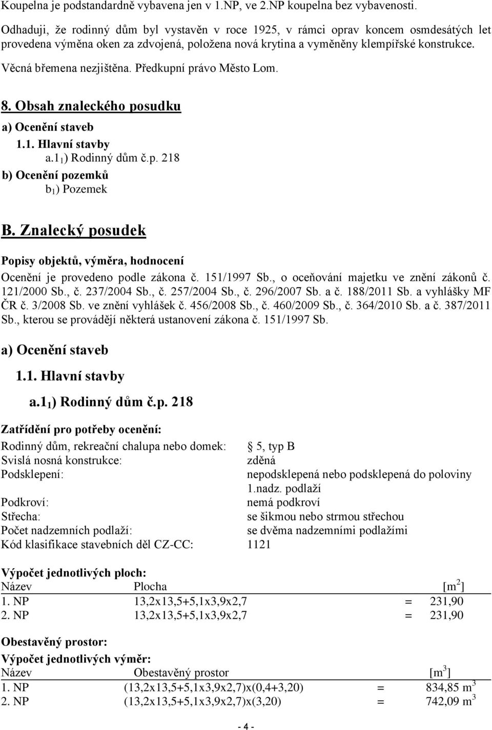 Věcná břemena nezjištěna. Předkupní právo Město Lom. 8. Obsah znaleckého posudku a) Ocenění staveb 1.1. Hlavní stavby a.1 1 ) Rodinný dům č.p. 218 b) Ocenění pozemků b 1 ) Pozemek B.