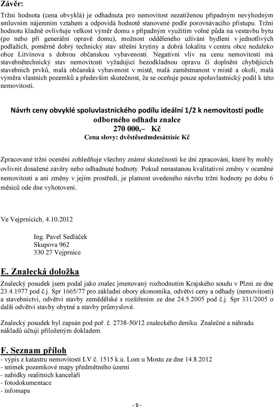 poměrně dobrý technický stav střešní krytiny a dobrá lokalita v centru obce nedaleko obce Litvínova s dobrou občanskou vybaveností.