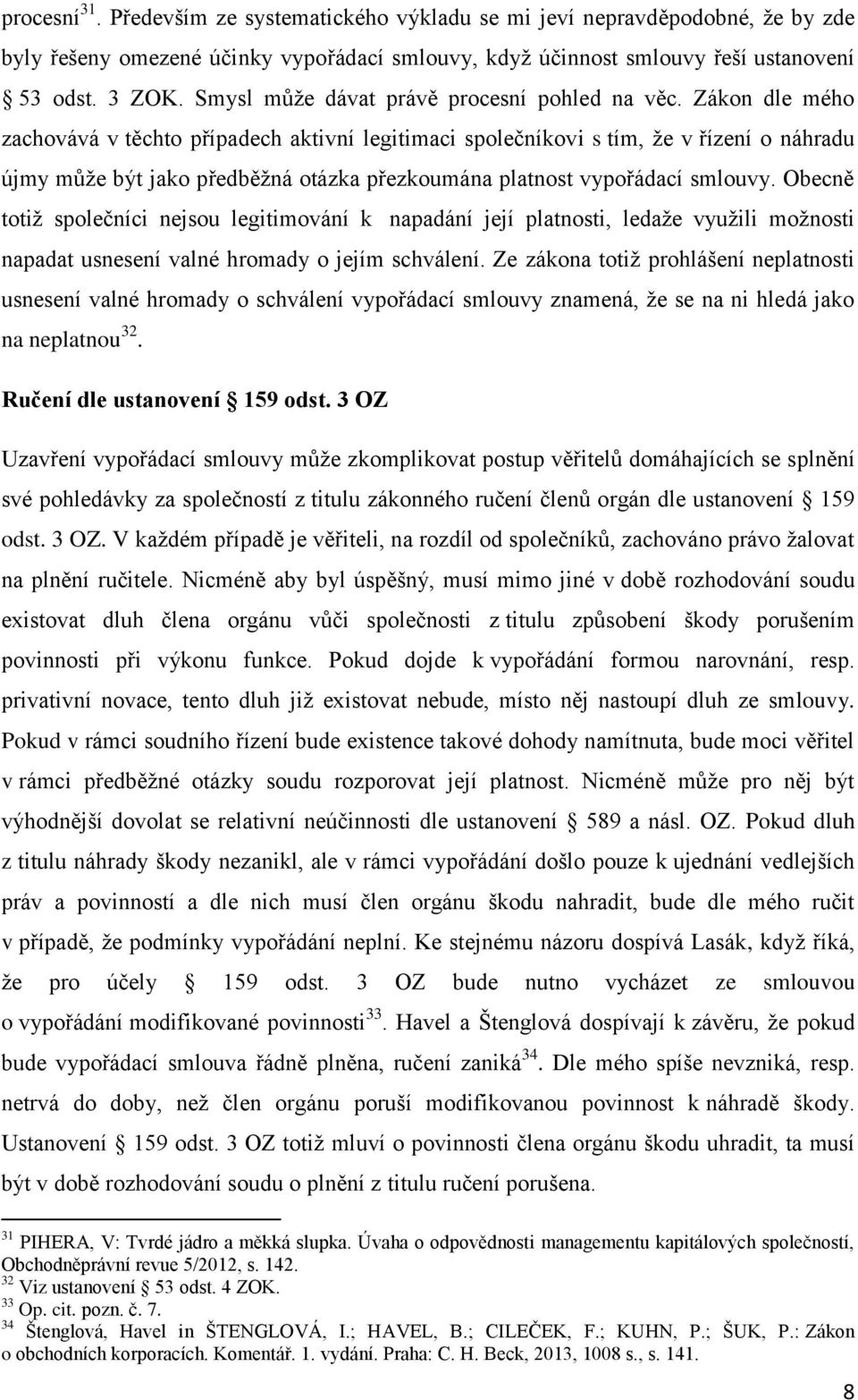 Zákon dle mého zachovává v těchto případech aktivní legitimaci společníkovi s tím, že v řízení o náhradu újmy může být jako předběžná otázka přezkoumána platnost vypořádací smlouvy.