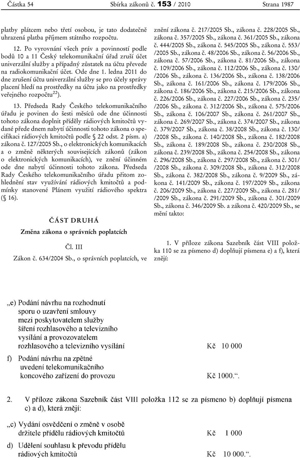 ledna 2011 do dne zrušení účtu univerzální služby se pro účely správy placení hledí na prostředky na účtu jako na prostředky veřejného rozpočtu 22 ). 13.