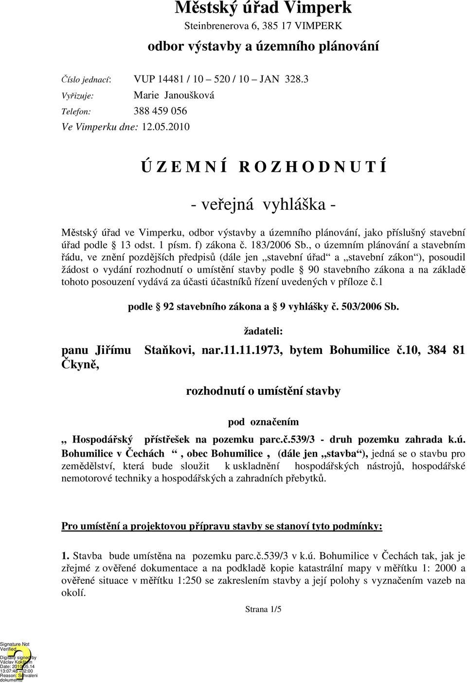 Ve Vimperku dne: 12.05.2010 Ú Z E M N Í R O Z H O D N U T Í - veřejná vyhláška - Městský úřad ve Vimperku, odbor výstavby a územního plánování, jako příslušný stavební úřad podle 13 odst. 1 písm.