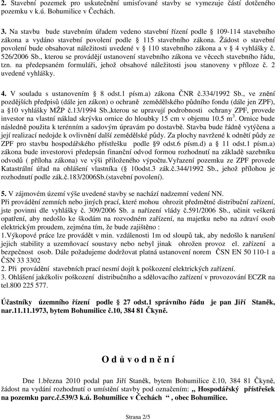 Žádost o stavební povolení bude obsahovat náležitosti uvedené v 110 stavebního zákona a v 4 vyhlášky č. 526/2006 Sb., kterou se provádějí ustanovení stavebního zákona ve věcech stavebního řádu, tzn.
