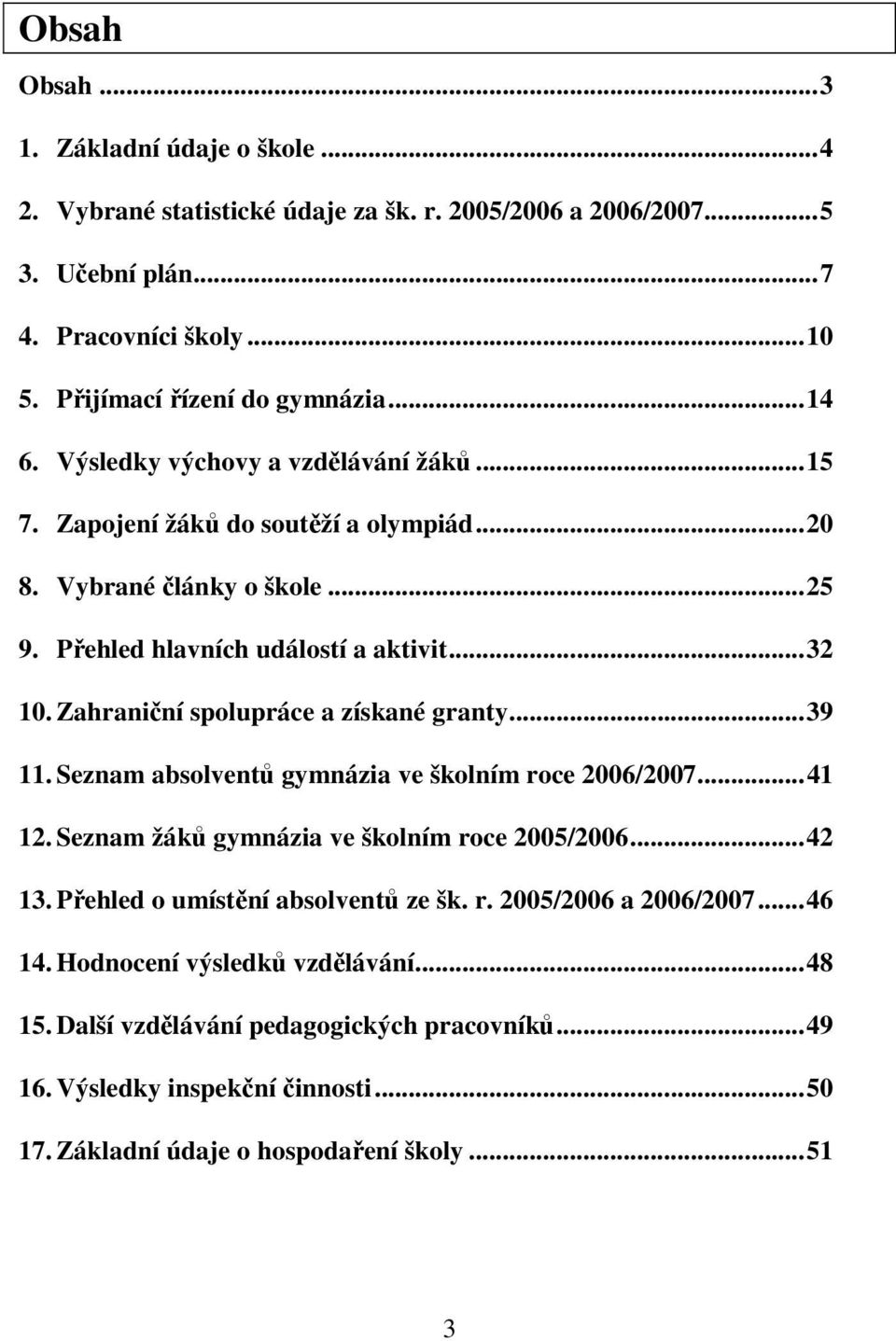 Zahraniční spolupráce a získané granty...39 11. Seznam absolventů gymnázia ve školním roce 2006/2007...41 12. Seznam žáků gymnázia ve školním roce 2005/2006...42 13.