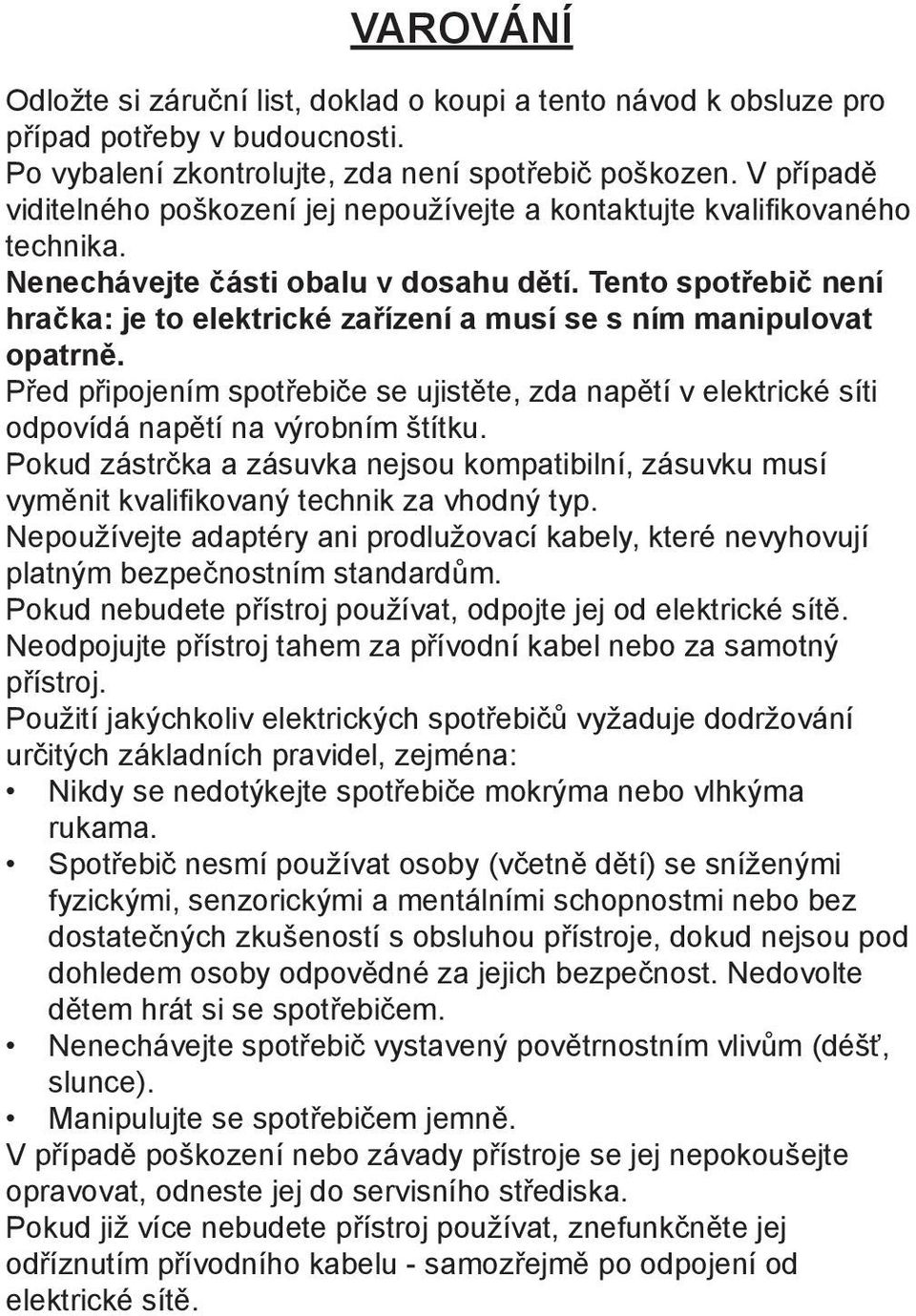 Tento spotřebič není hračka: je to elektrické zařízení a musí se s ním manipulovat opatrně. Před připojením spotřebiče se ujistěte, zda napětí v elektrické síti odpovídá napětí na výrobním štítku.