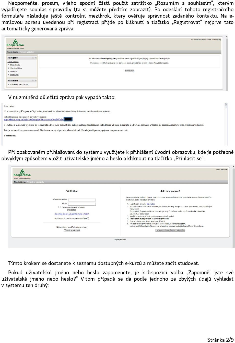 Na e- mailovou adresu uvedenou při registraci přijde po kliknutí a tlačítko Registrovat nejprve tato automaticky generovaná zpráva: V ní zmíněná důležitá zpráva pak vypadá takto: Při opakovaném